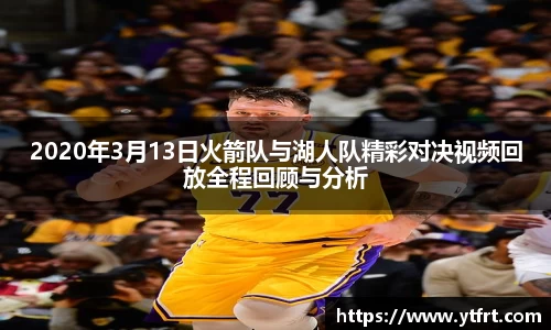 2020年3月13日火箭队与湖人队精彩对决视频回放全程回顾与分析