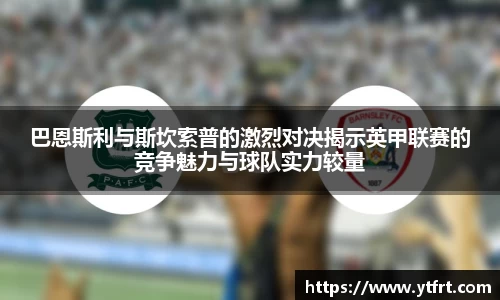 巴恩斯利与斯坎索普的激烈对决揭示英甲联赛的竞争魅力与球队实力较量