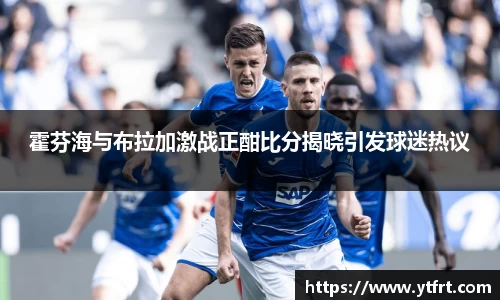霍芬海与布拉加激战正酣比分揭晓引发球迷热议