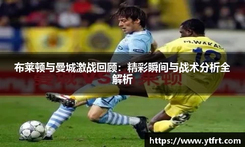 布莱顿与曼城激战回顾：精彩瞬间与战术分析全解析