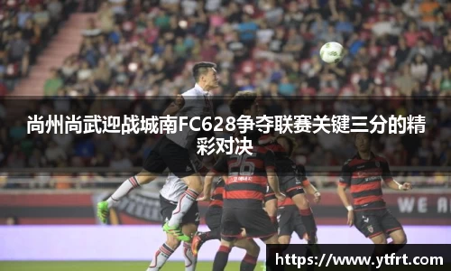 尚州尚武迎战城南FC628争夺联赛关键三分的精彩对决