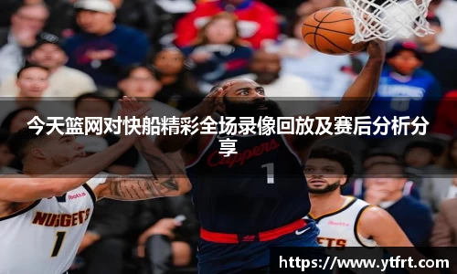 今天篮网对快船精彩全场录像回放及赛后分析分享